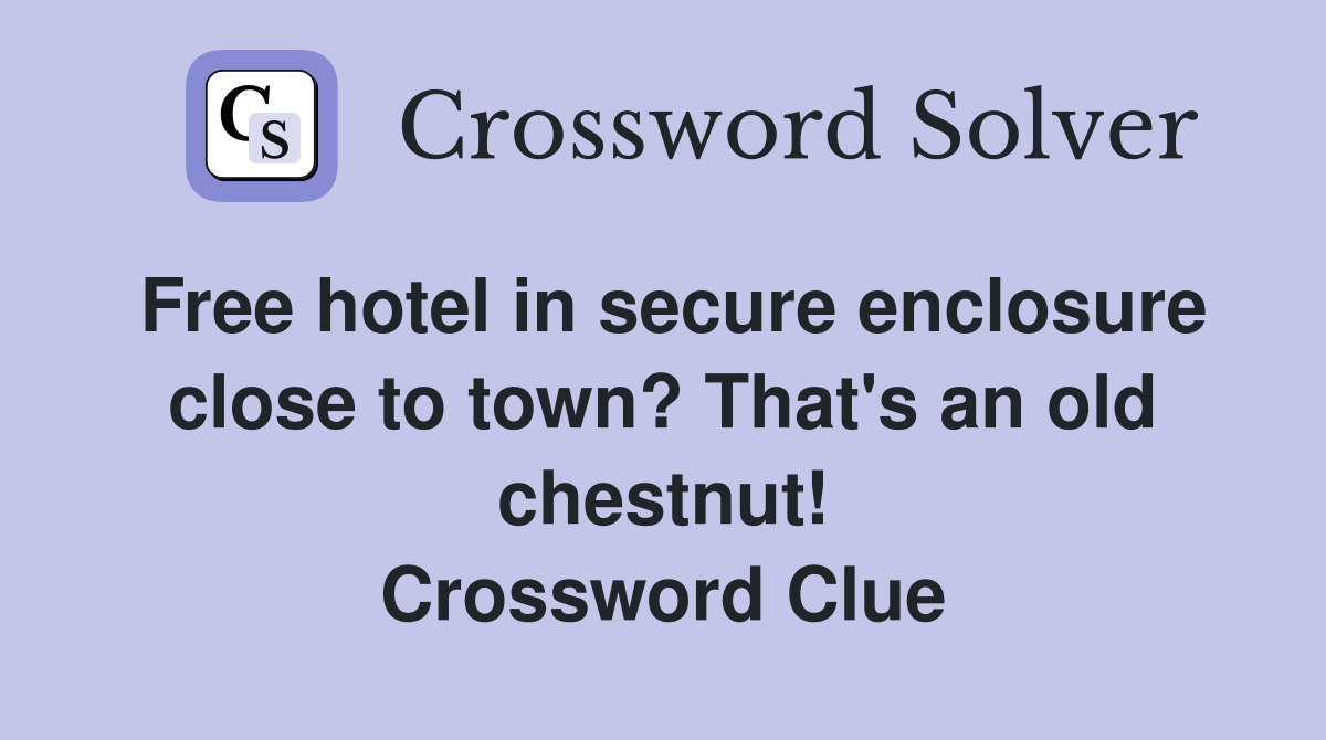 Free hotel in secure enclosure close to town? That's an old chestnut! Crossword Clue