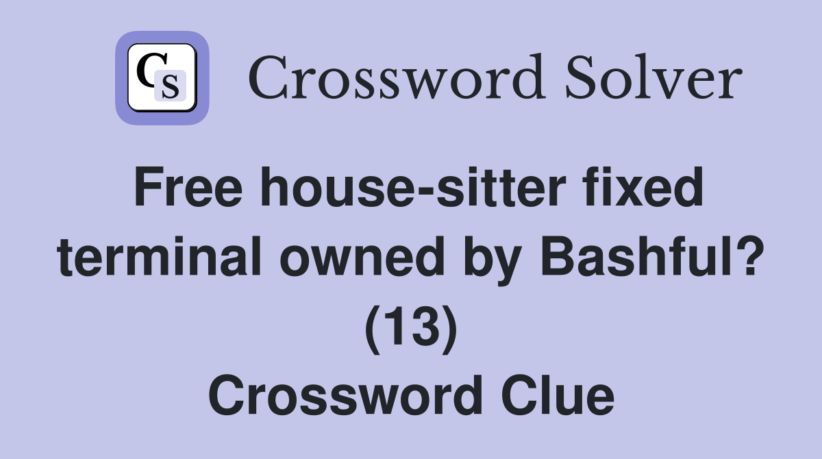 Free house-sitter fixed terminal owned by Bashful? (13) Crossword Clue