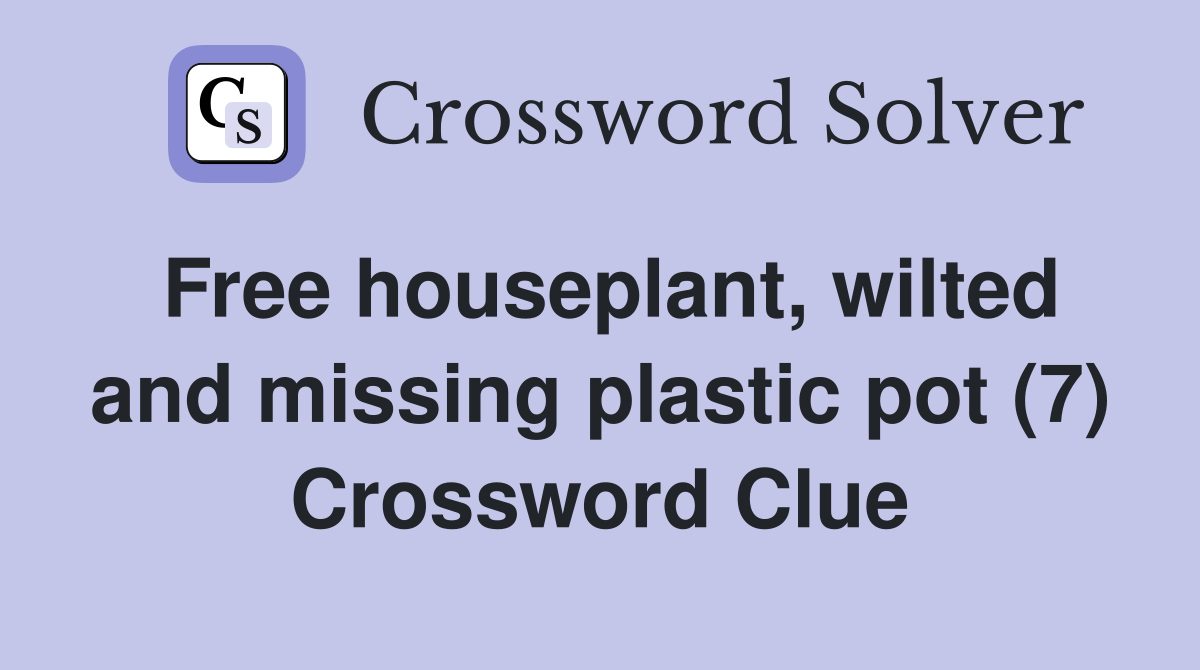Free houseplant, wilted and missing plastic pot (7) Crossword Clue
