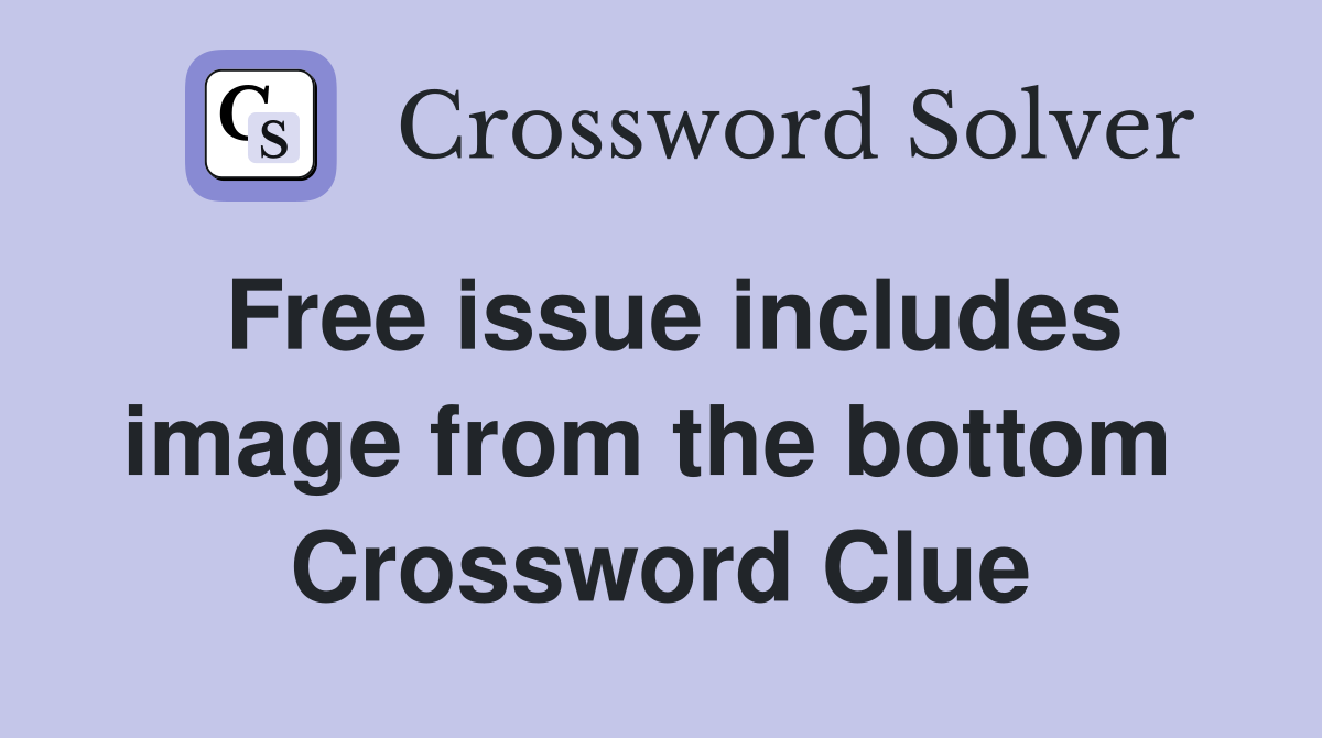Free issue includes image from the bottom  Crossword Clue