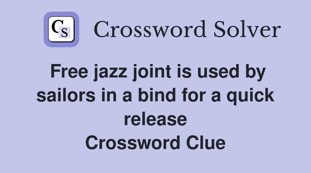 Free jazz joint is used by sailors in a bind for a quick release Crossword Clue