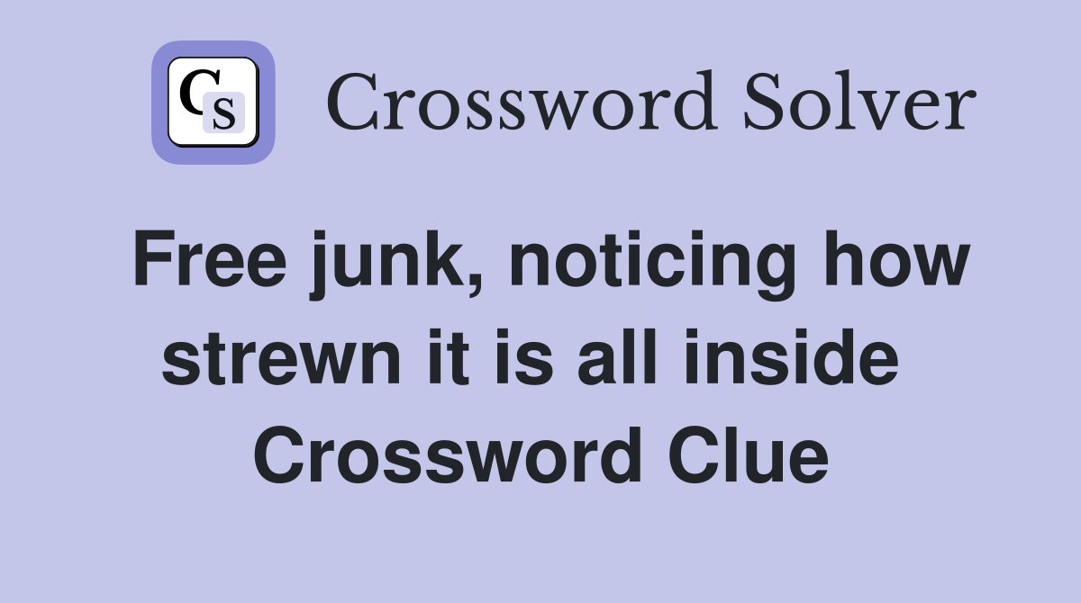 Free junk, noticing how strewn it is all inside  Crossword Clue