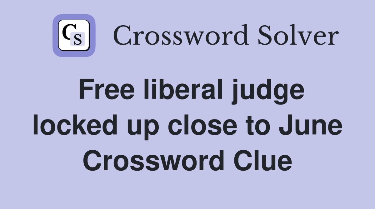 Free liberal judge locked up close to June Crossword Clue