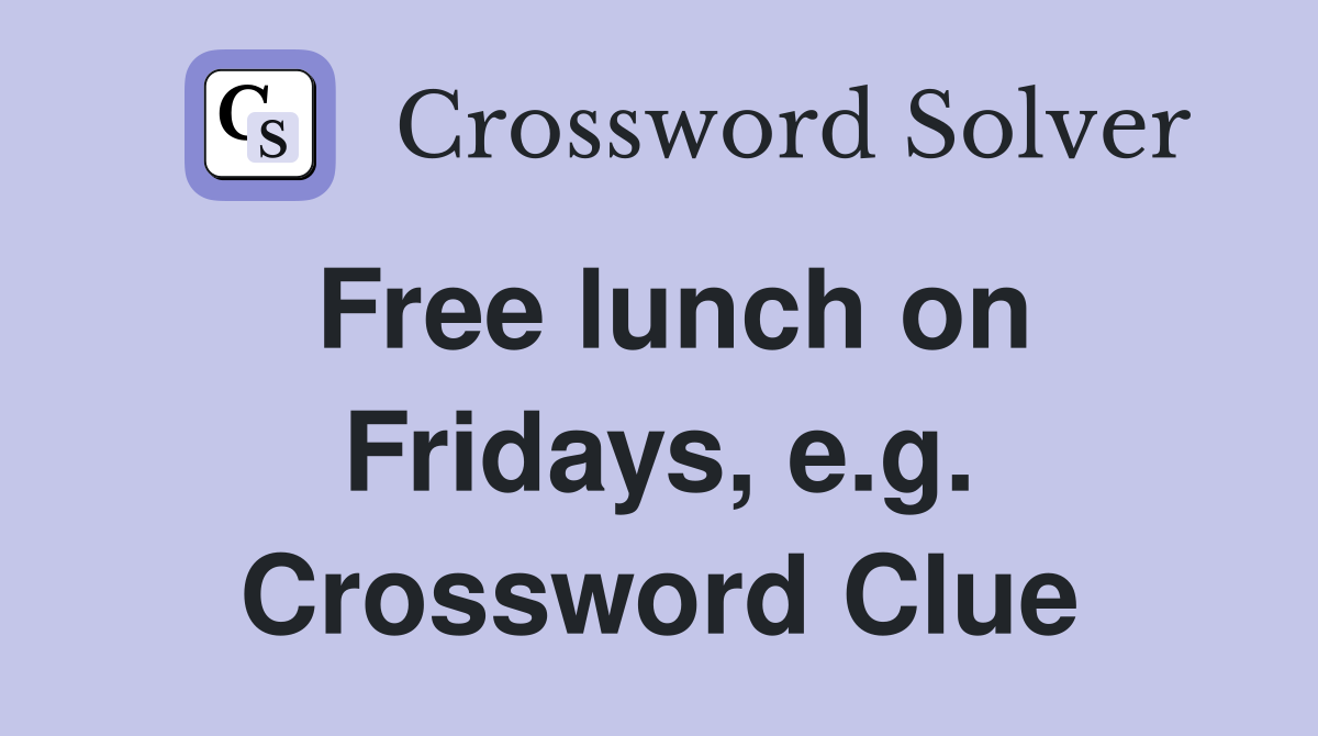 Free lunch on Fridays, e.g. Crossword Clue