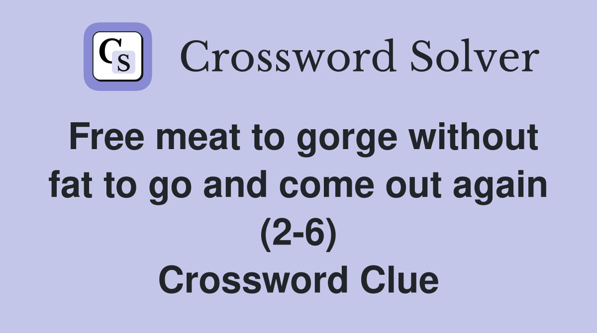 Free meat to gorge without fat to go and come out again (2-6) Crossword Clue