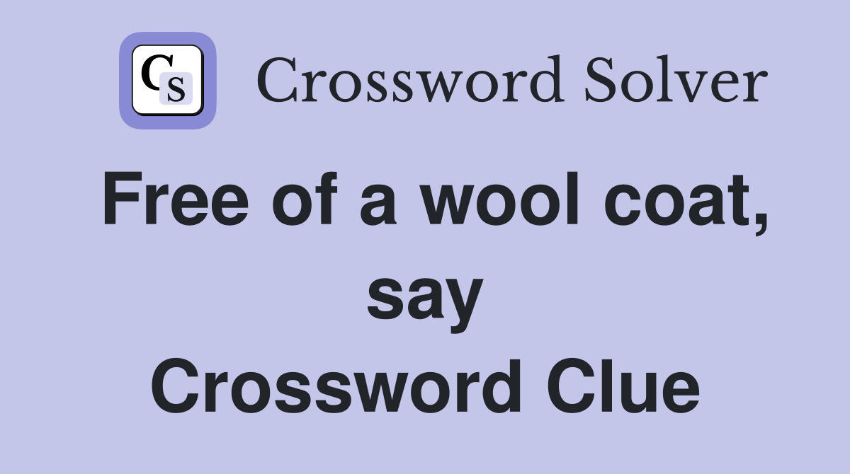 Free of a wool coat, say Crossword Clue