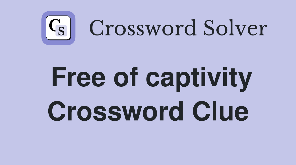Free of captivity Crossword Clue