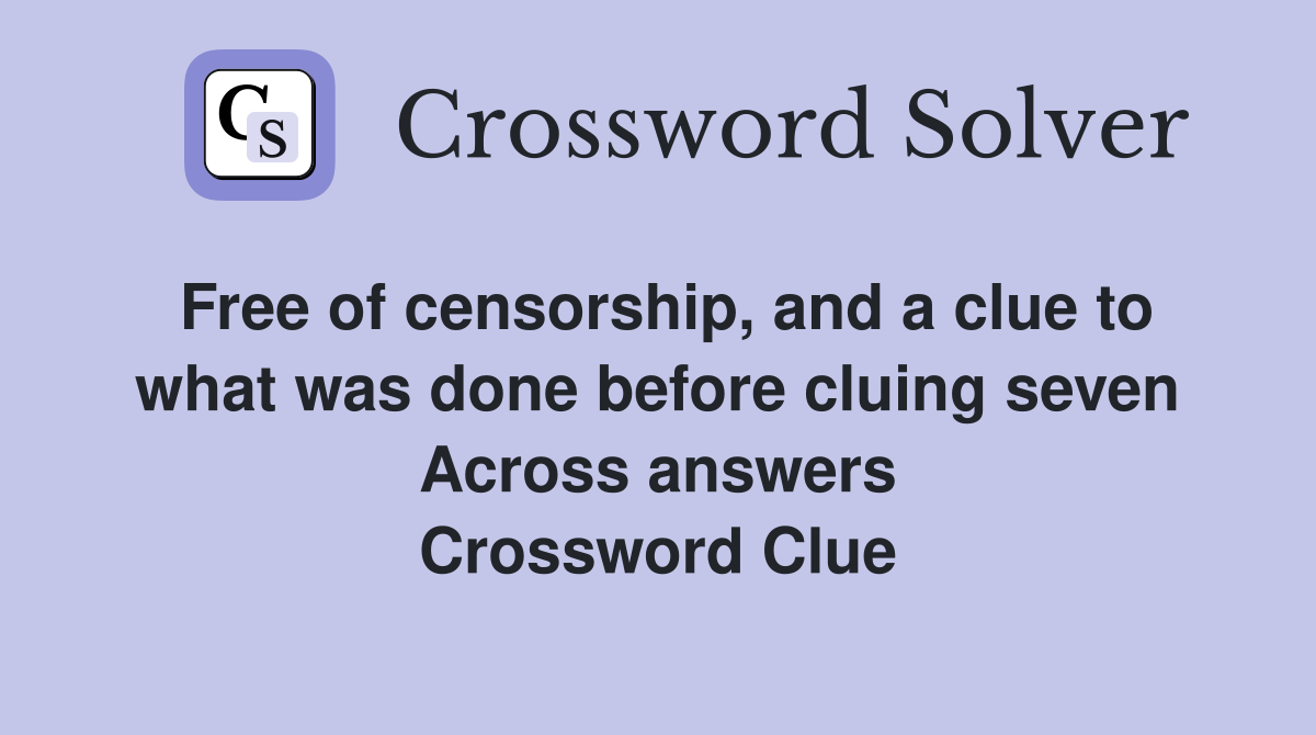 Free of censorship, and a clue to what was done before cluing seven Across answers Crossword Clue