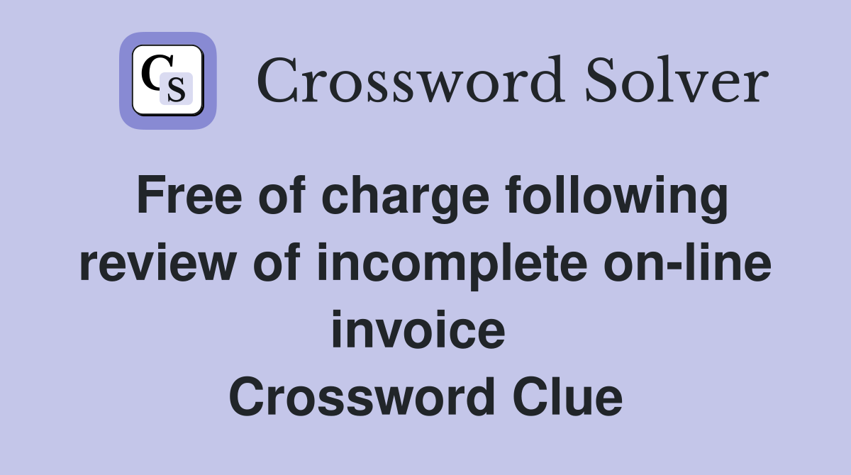 Free of charge following review of incomplete on-line invoice  Crossword Clue
