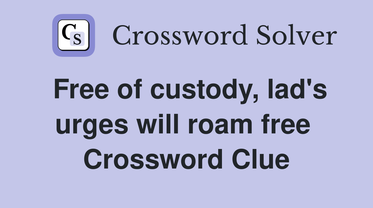 Free of custody, lad's urges will roam free  Crossword Clue