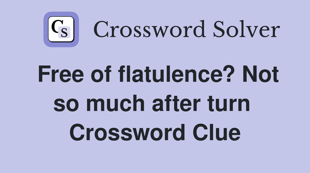 Free of flatulence? Not so much after turn  Crossword Clue