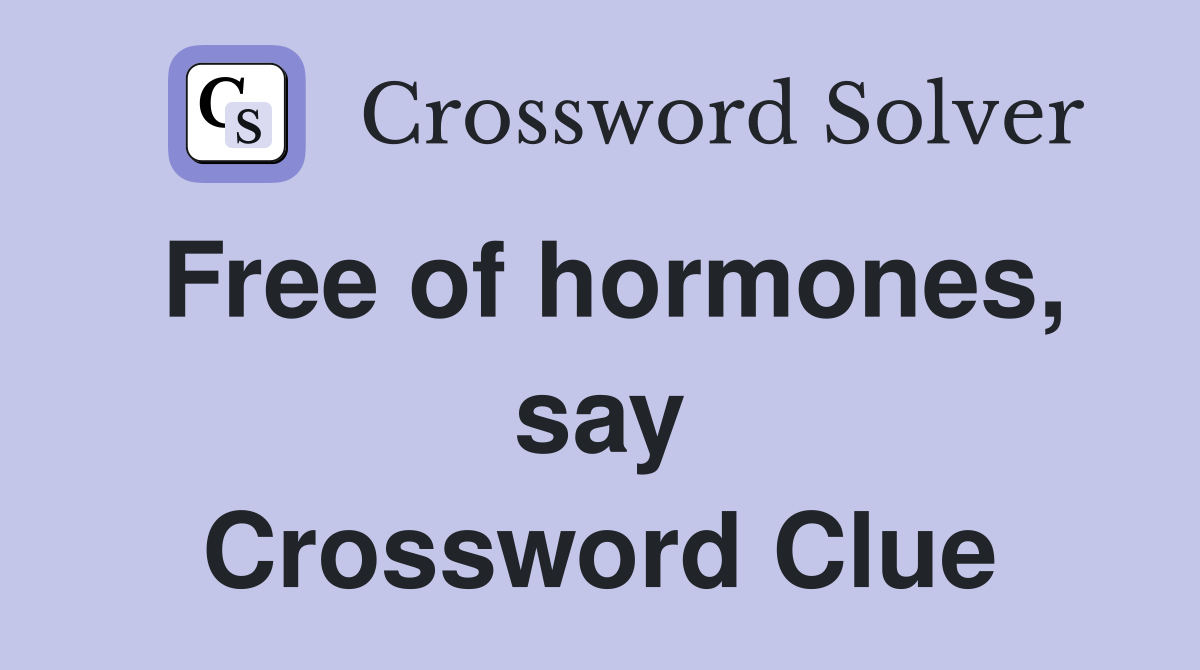 Free of hormones, say Crossword Clue