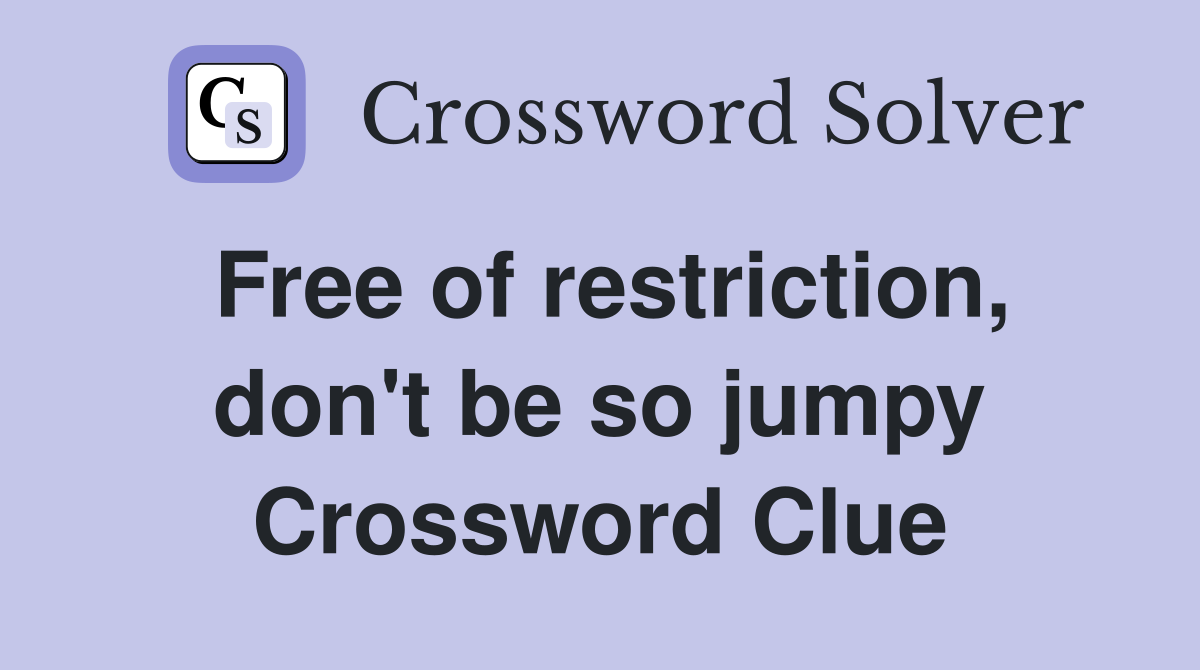 Free of restriction, don't be so jumpy Crossword Clue