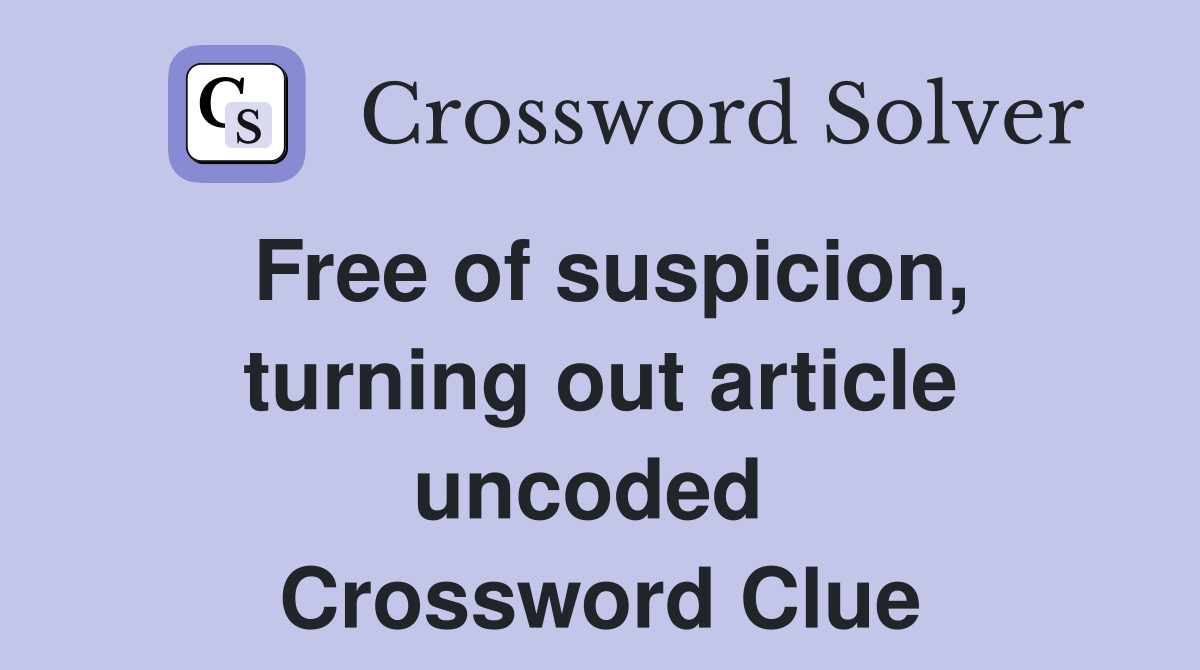 Free of suspicion, turning out article uncoded  Crossword Clue