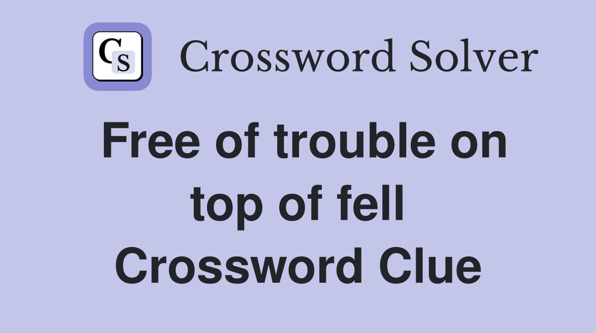 Free of trouble on top of fell Crossword Clue