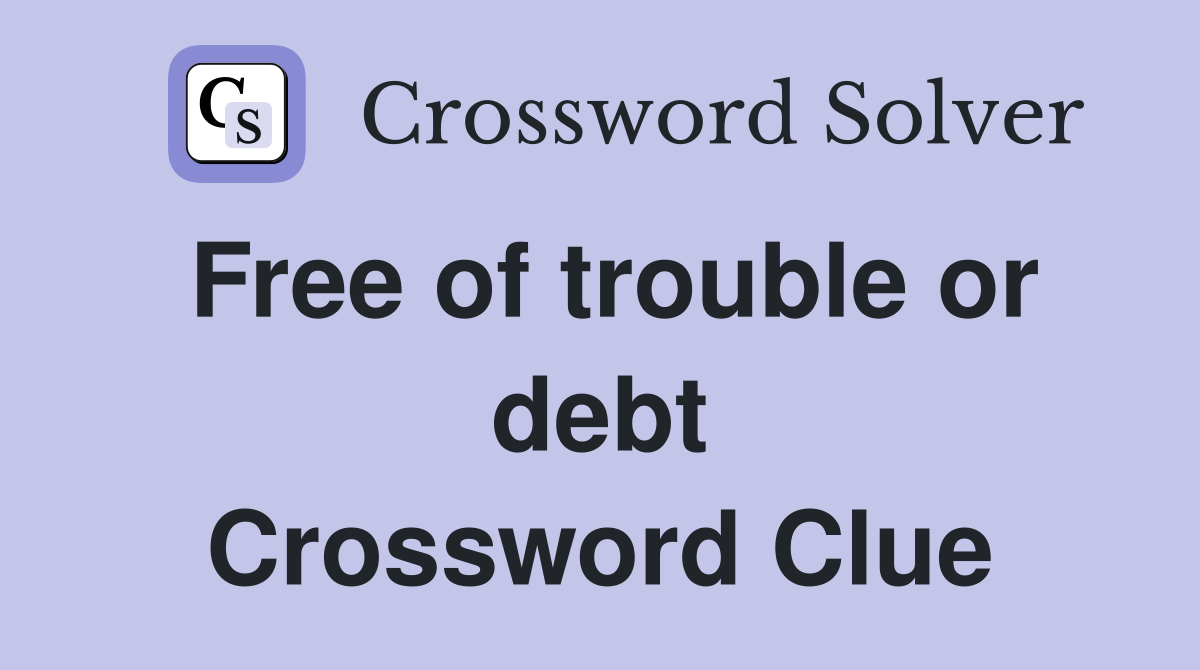 Free of trouble or debt Crossword Clue