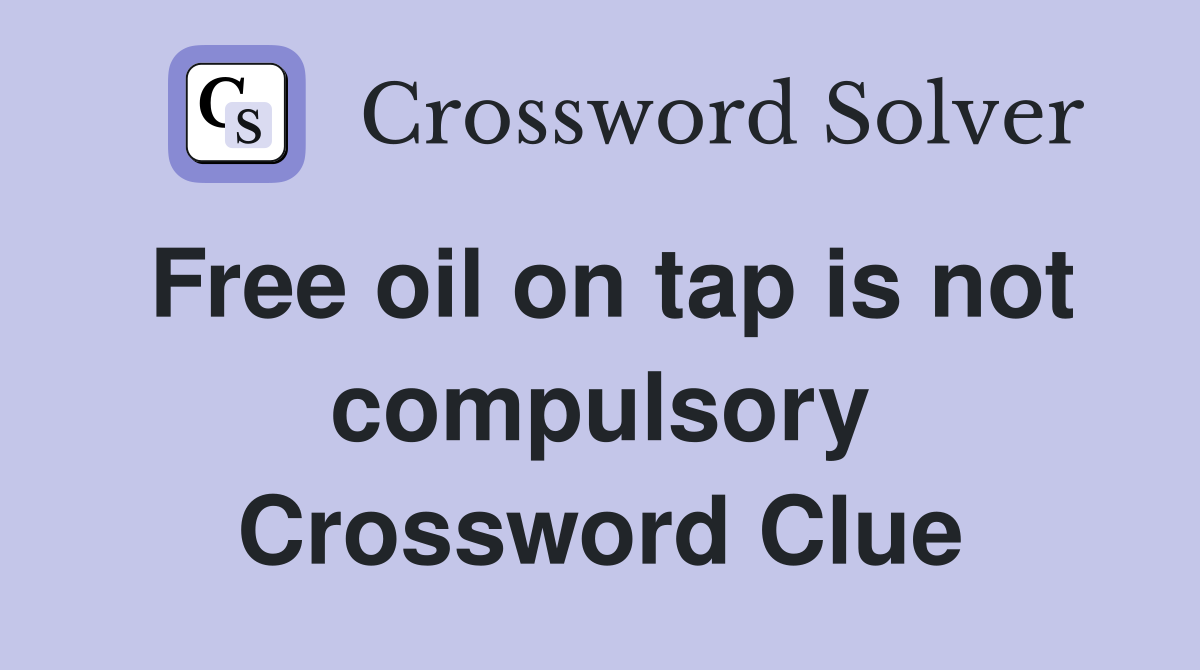 Free oil on tap is not compulsory Crossword Clue