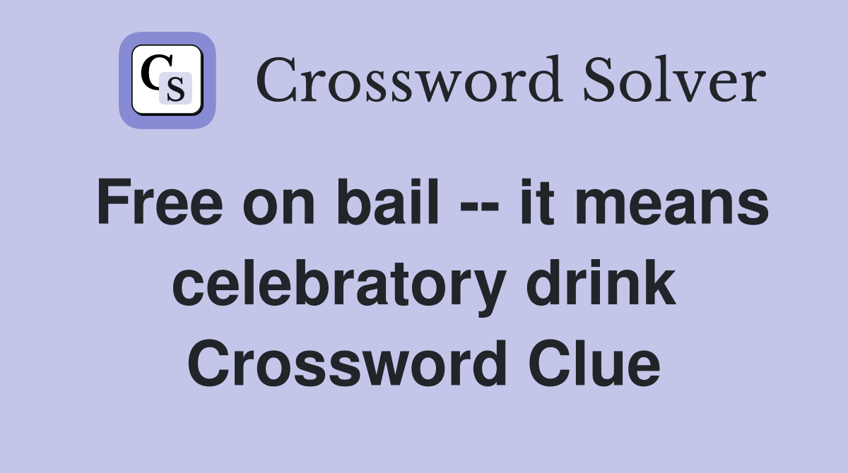 Free on bail -- it means celebratory drink Crossword Clue