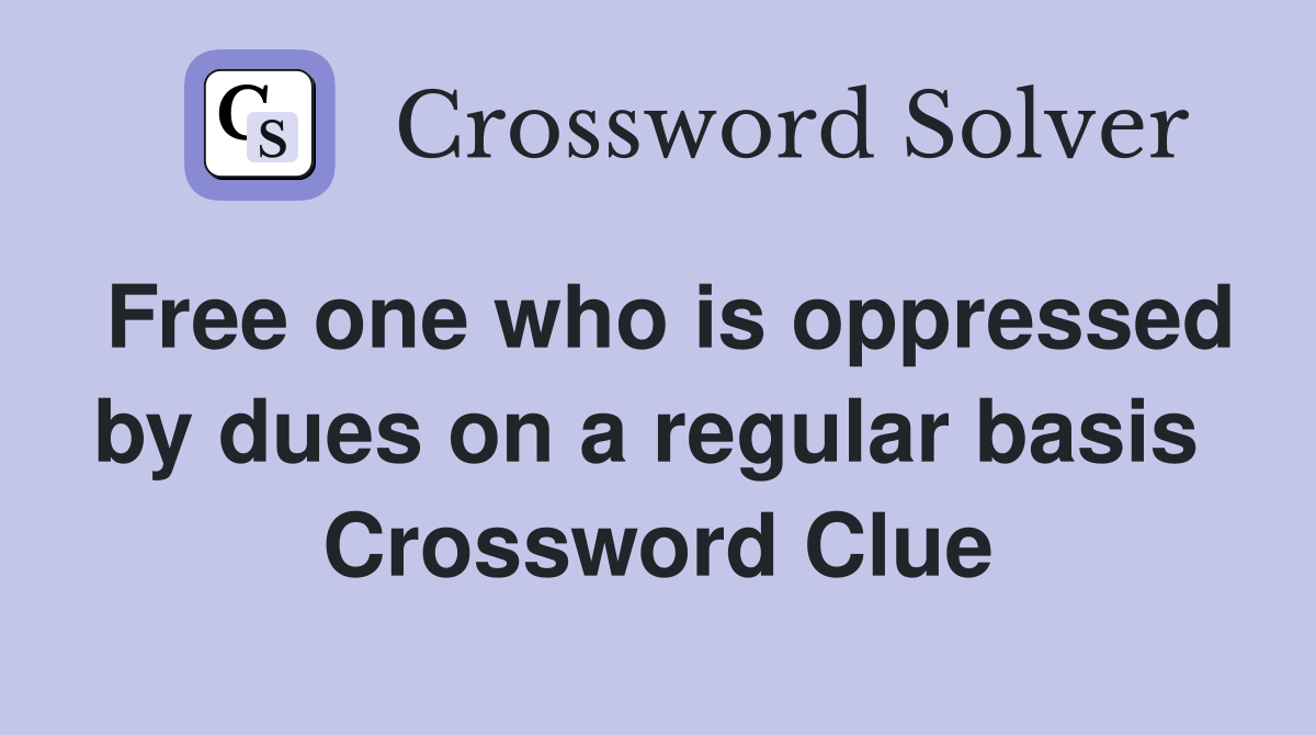 Free one who is oppressed by dues on a regular basis  Crossword Clue