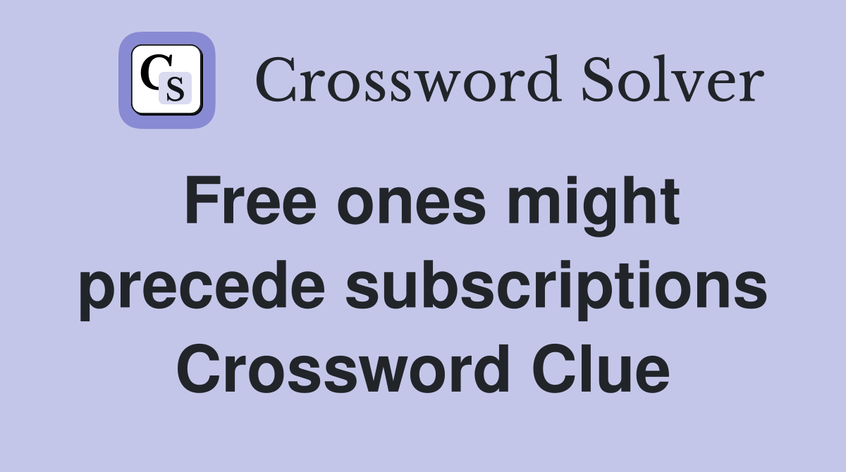 Free ones might precede subscriptions Crossword Clue