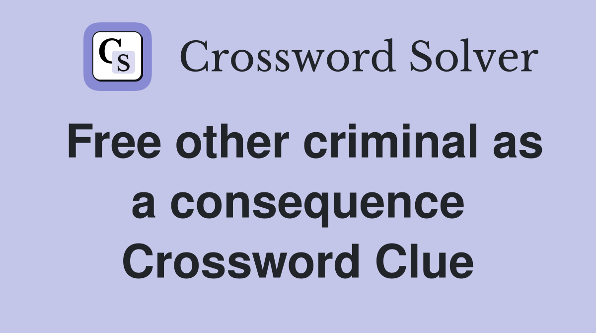 Free other criminal as a consequence Crossword Clue