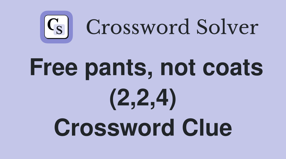 Free pants, not coats (2,2,4) Crossword Clue