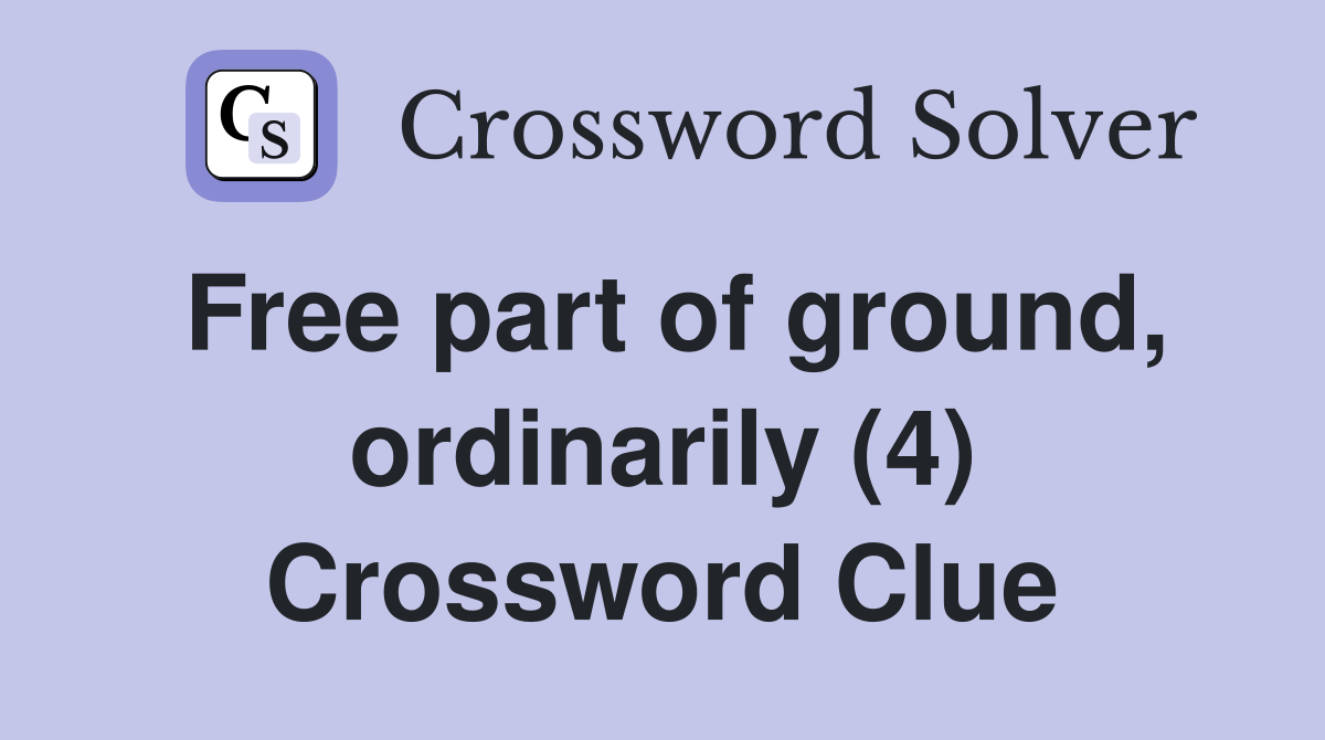 Free part of ground, ordinarily (4) Crossword Clue