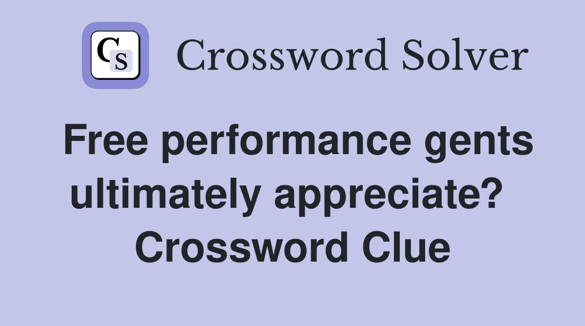 Free performance gents ultimately appreciate?  Crossword Clue