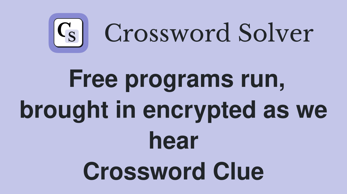 Free programs run, brought in encrypted as we hear Crossword Clue