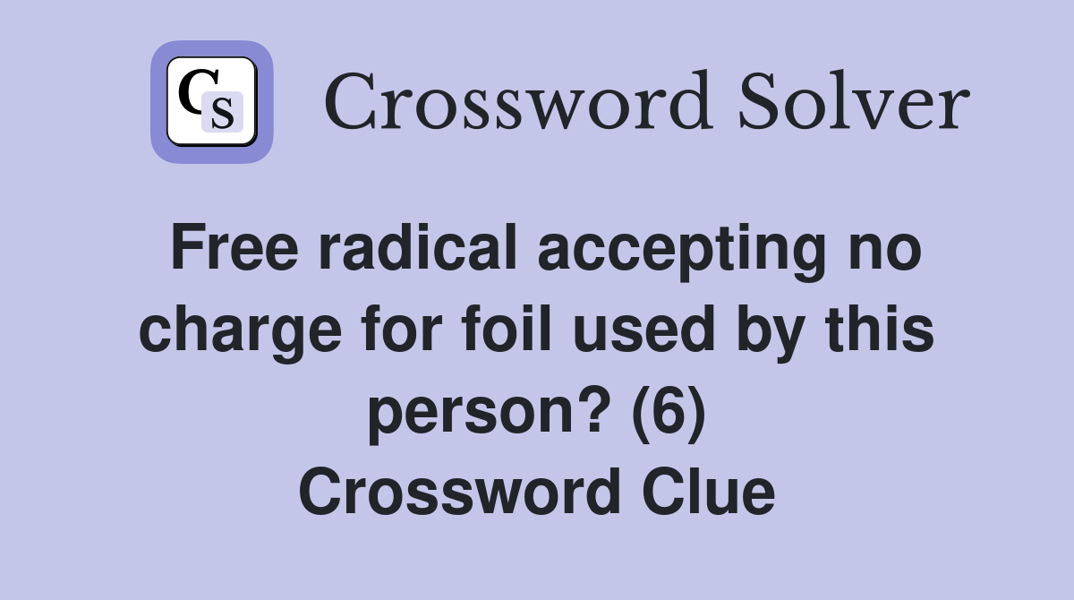 Free radical accepting no charge for foil used by this person? (6) Crossword Clue