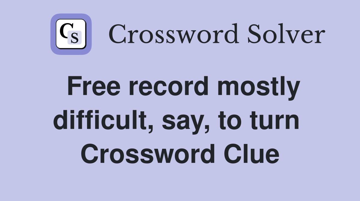 Free record mostly difficult, say, to turn  Crossword Clue