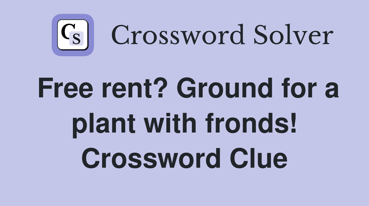 Free rent? Ground for a plant with fronds! Crossword Clue