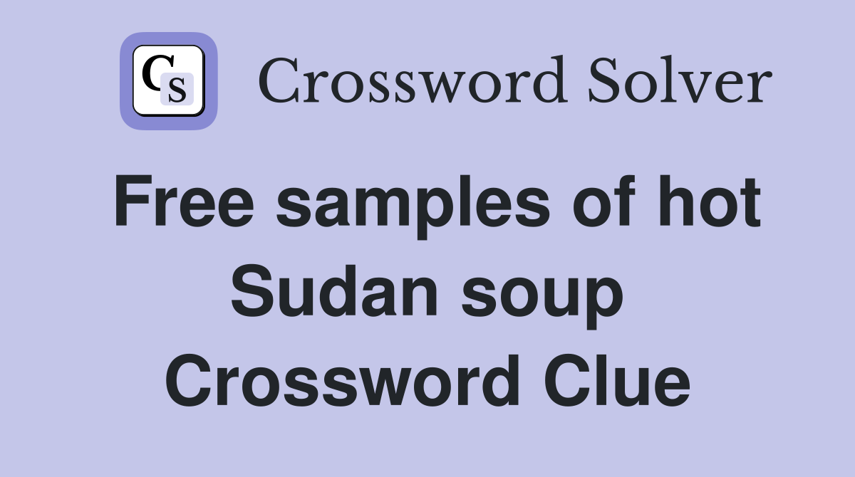 Free samples of hot Sudan soup Crossword Clue
