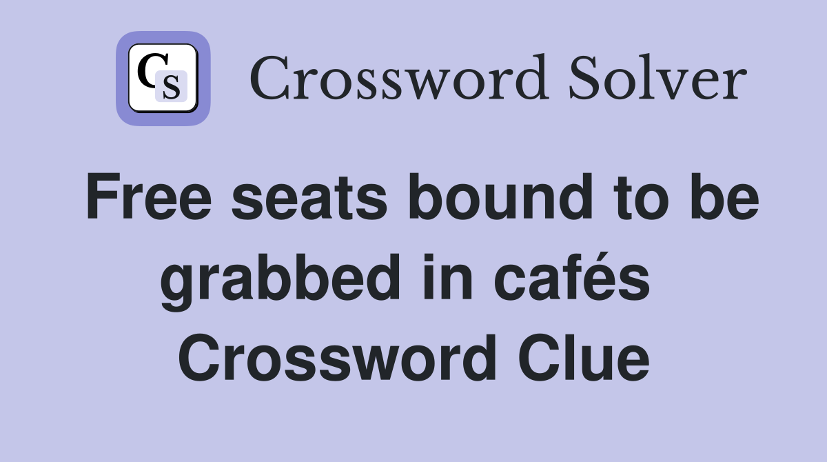 Free seats bound to be grabbed in cafés  Crossword Clue
