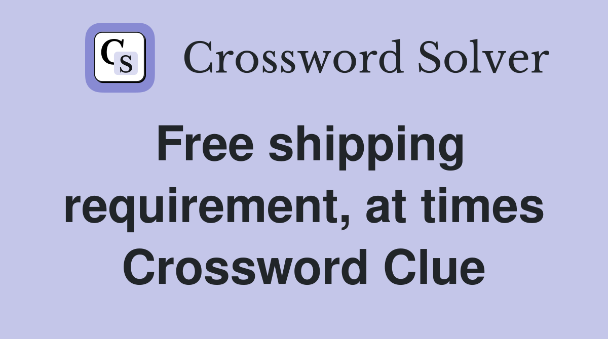 Free shipping requirement, at times Crossword Clue