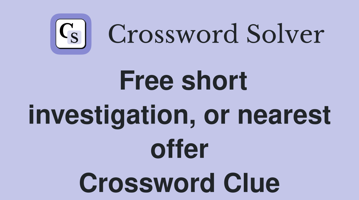 Free short investigation, or nearest offer Crossword Clue
