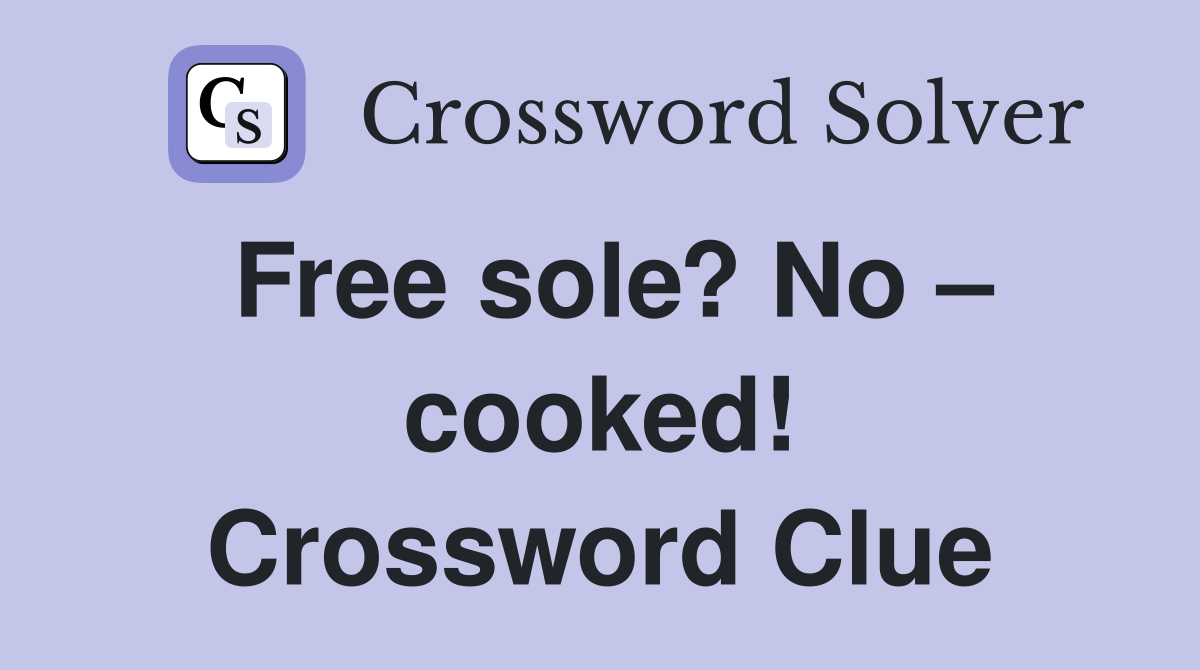Free sole? No – cooked! Crossword Clue