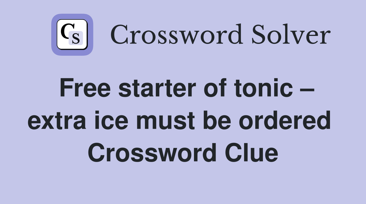 Free starter of tonic – extra ice must be ordered  Crossword Clue