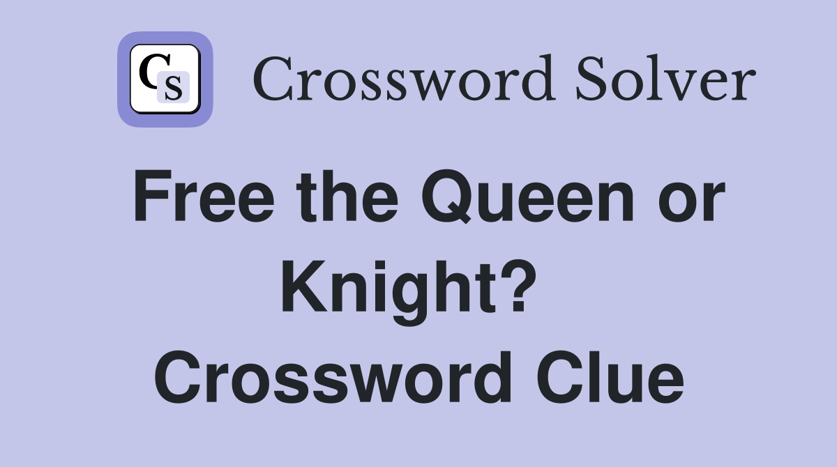 Free the Queen or Knight?  Crossword Clue