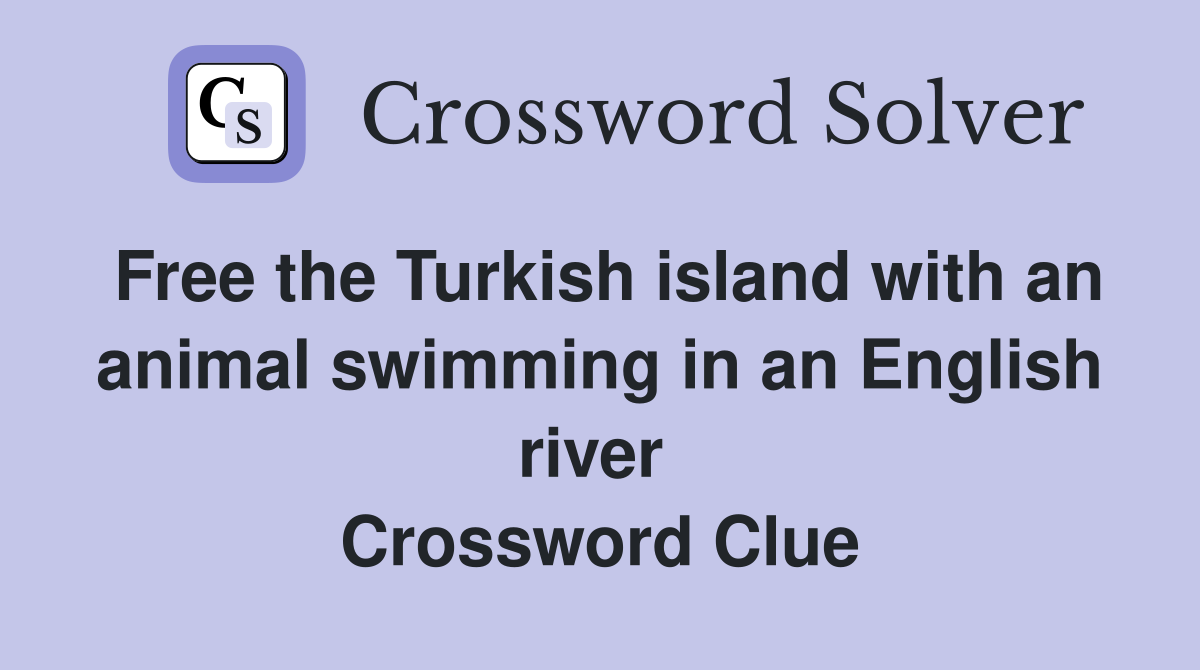 Free the Turkish island with an animal swimming in an English river  Crossword Clue