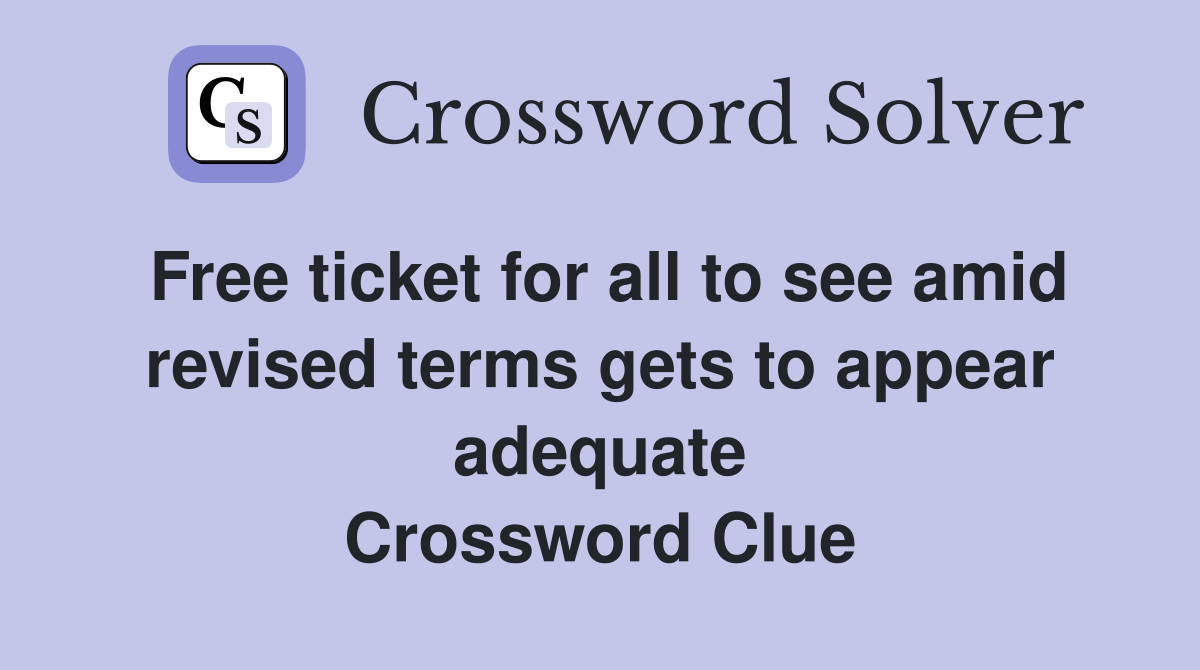 Free ticket for all to see amid revised terms gets to appear adequate Crossword Clue