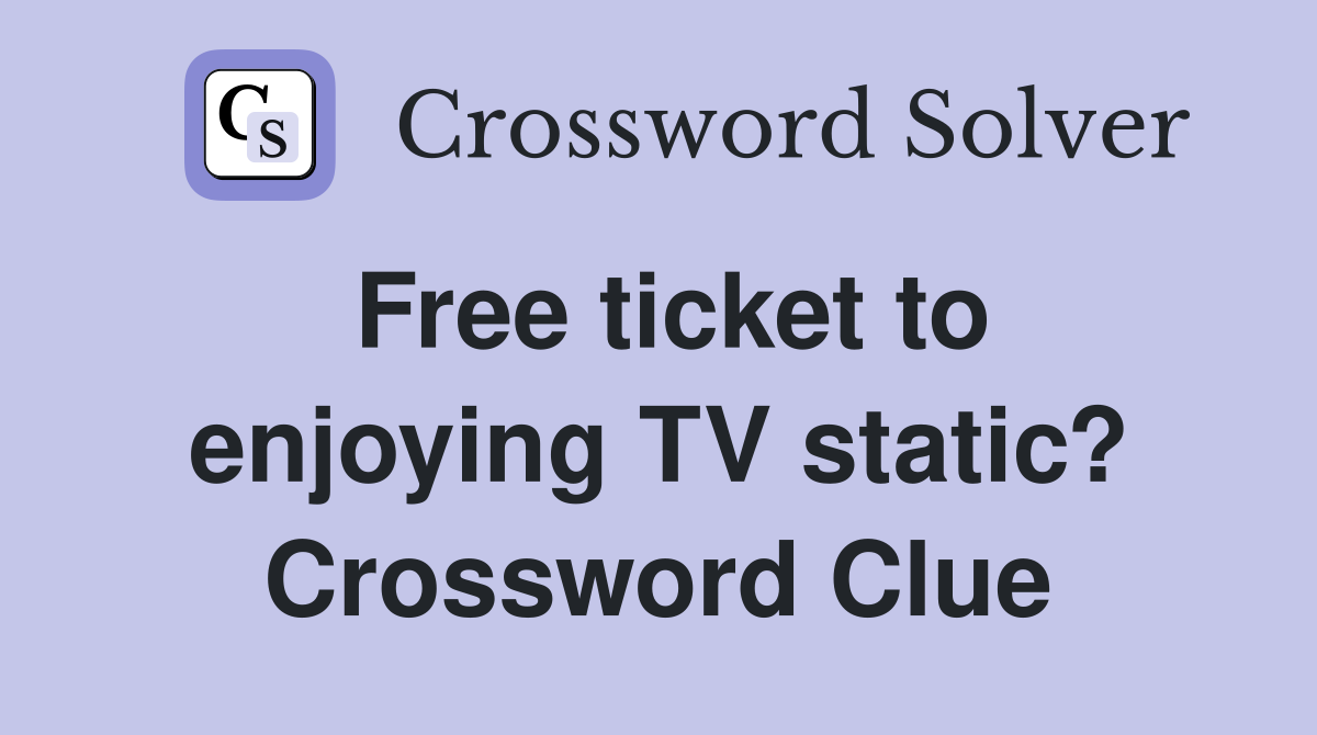 Free ticket to enjoying TV static? Crossword Clue