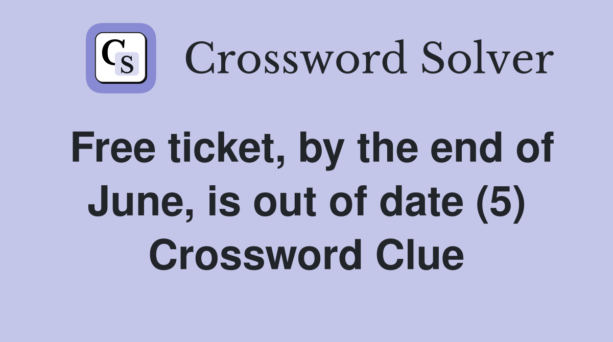 Free ticket, by the end of June, is out of date (5) Crossword Clue