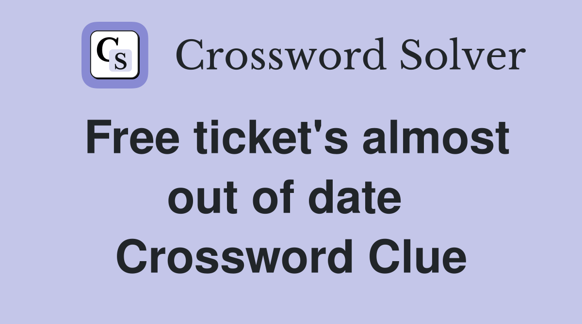 Free ticket's almost out of date  Crossword Clue