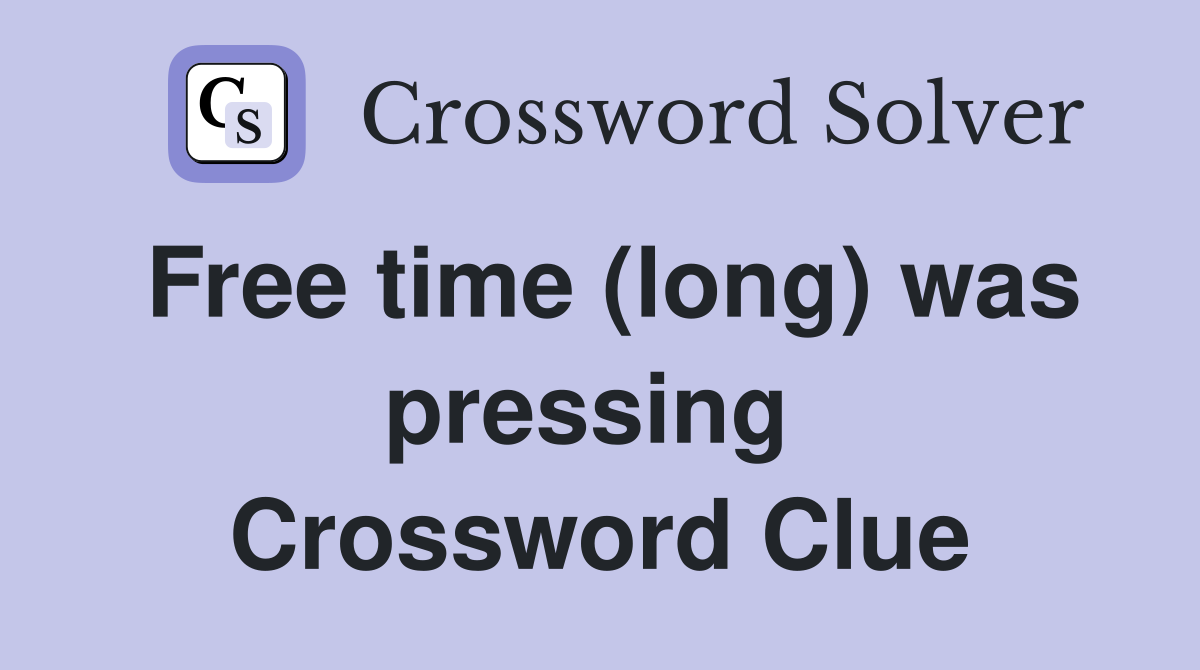 Free time (long) was pressing  Crossword Clue