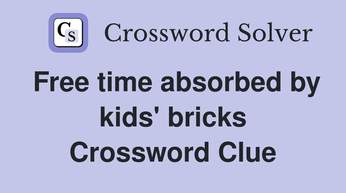 Free time absorbed by kids' bricks Crossword Clue