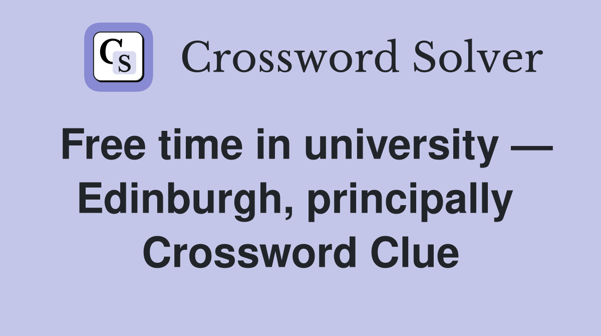 Free time in university — Edinburgh, principally  Crossword Clue