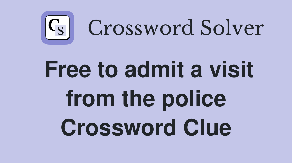 Free to admit a visit from the police Crossword Clue