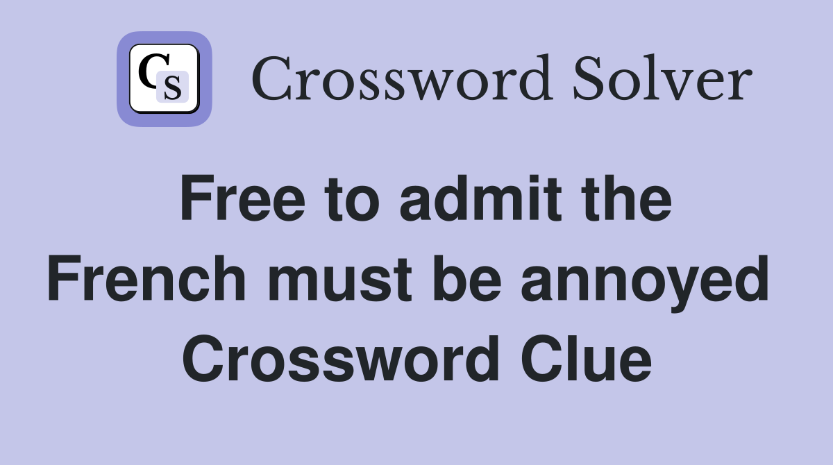 Free to admit the French must be annoyed  Crossword Clue