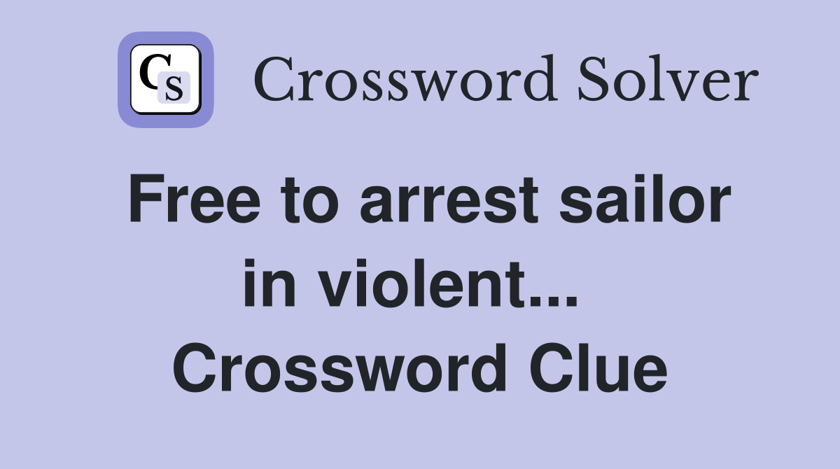 Free to arrest sailor in violent...  Crossword Clue